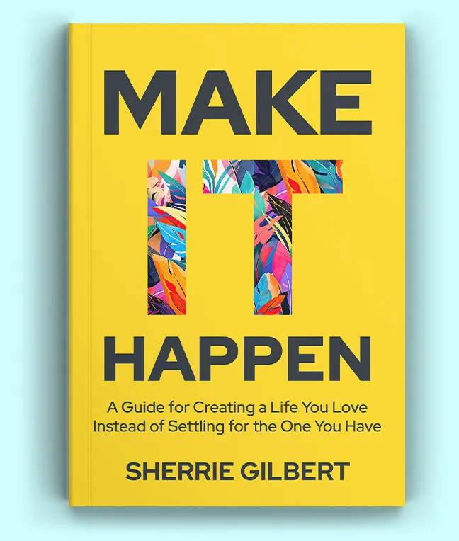 Make It Happen: A Guide for Creating a Life You Love Instead of Settling for the One You Have