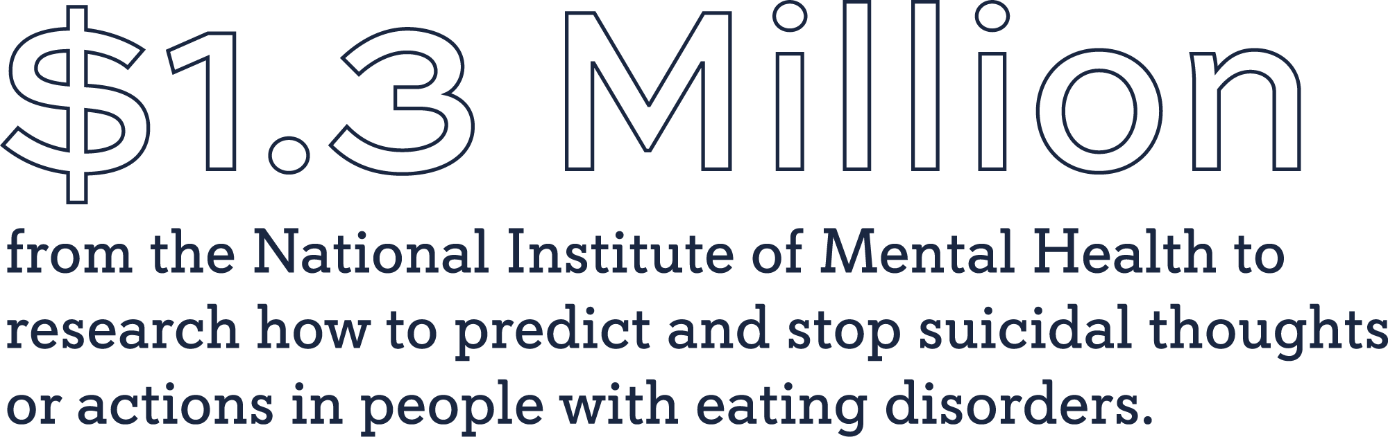 $1.3M from the National Institute of Mental Health to research how to predict and stop suicidal thoughts or actions in people with eating disorders.