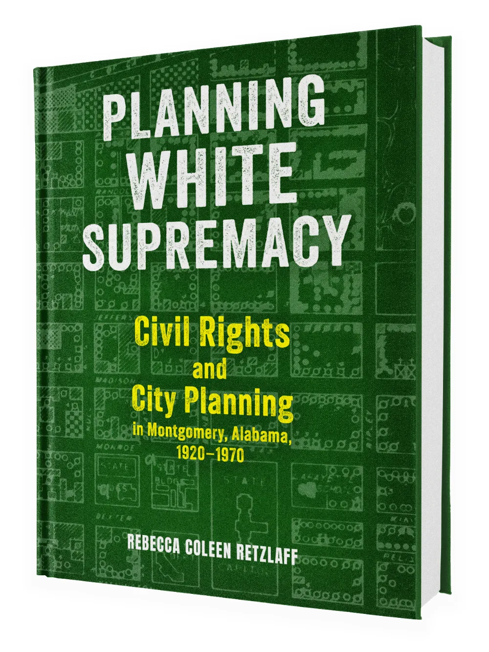 Book cover of Planning White Supremacy: Civil Rights and City Planning in Montgomery, Alabama, 1920–1970 by Rebecca Coleen Retzlaff. The green background features faint city map outlines with the title in large white and yellow text.