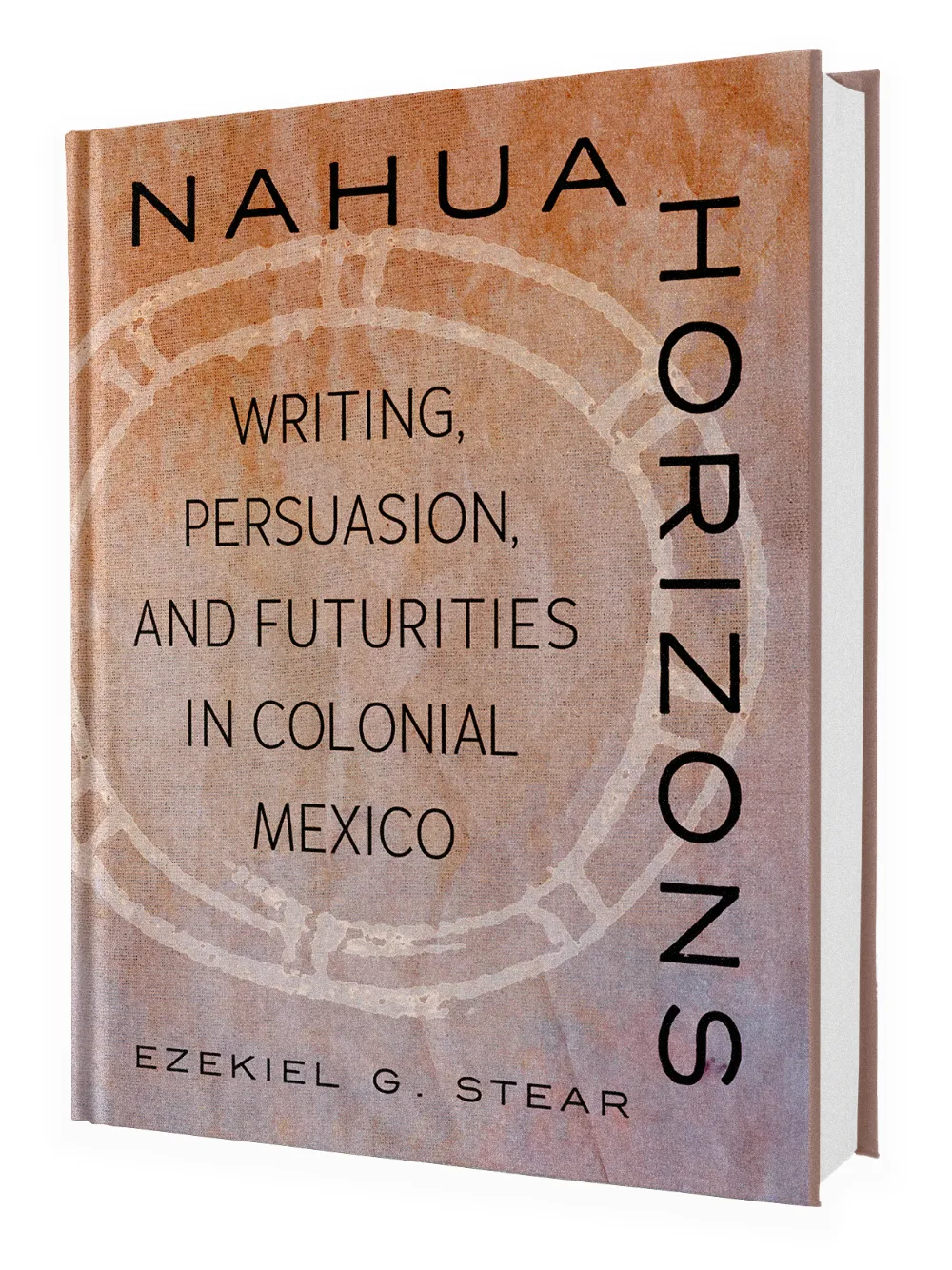 Book cover of Nahua Horizons: Writing, Persuasion, and Futurities in Colonial Mexico by Ezekiel G. Stear. The design has a warm brown-orange gradient background with circular indigenous motif outlines and bold black typography.